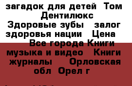 1400 загадок для детей. Том 2  «Дентилюкс». Здоровые зубы — залог здоровья нации › Цена ­ 424 - Все города Книги, музыка и видео » Книги, журналы   . Орловская обл.,Орел г.